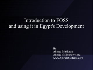 Introduction to FOSS and using it in Egypt's Development By: Ahmed Mekkawy Ahmed @ linuxawy.org www.SpirulaSystems.com 