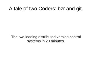 A tale of two Coders: bzr and git. The two leading distributed version control systems in 20 minutes. 