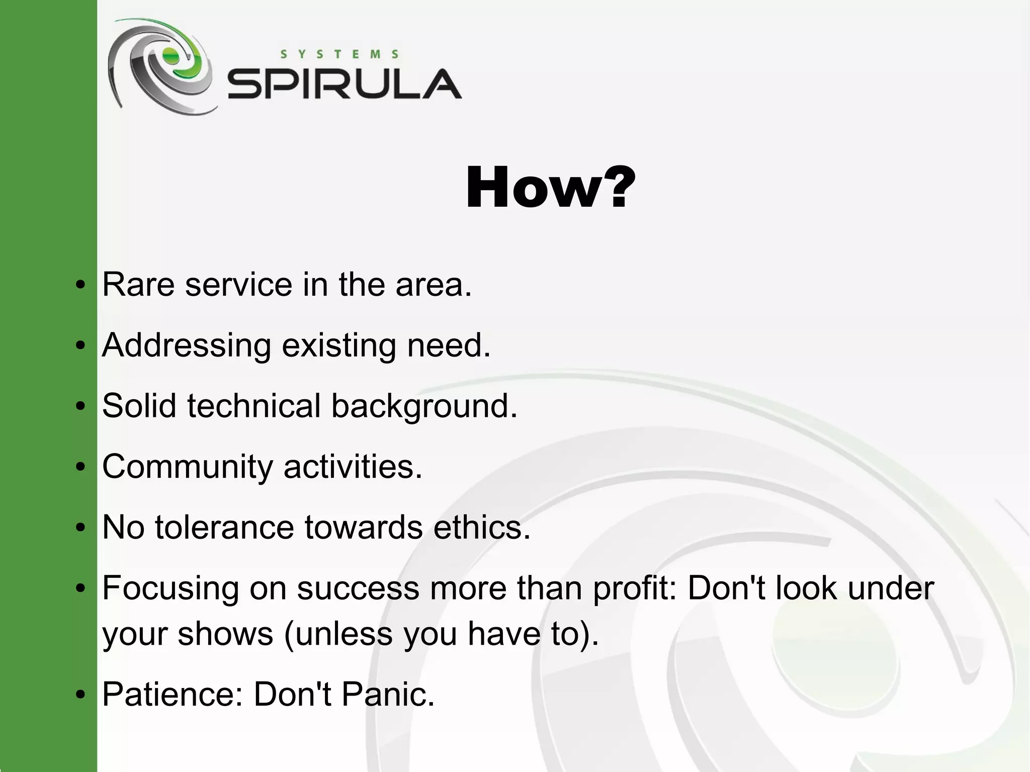 How?
●   Rare service in the area.
●   Addressing existing need.
●   Solid technical background.
●   Community activities.
●   No tolerance towards ethics.
●   Focusing on success more than profit: Don't look under
    your shows (unless you have to).
●   Patience: Don't Panic.
 
