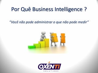 Por Quê Business Intelligence ?

“Você não pode administrar o que não pode medir”
 