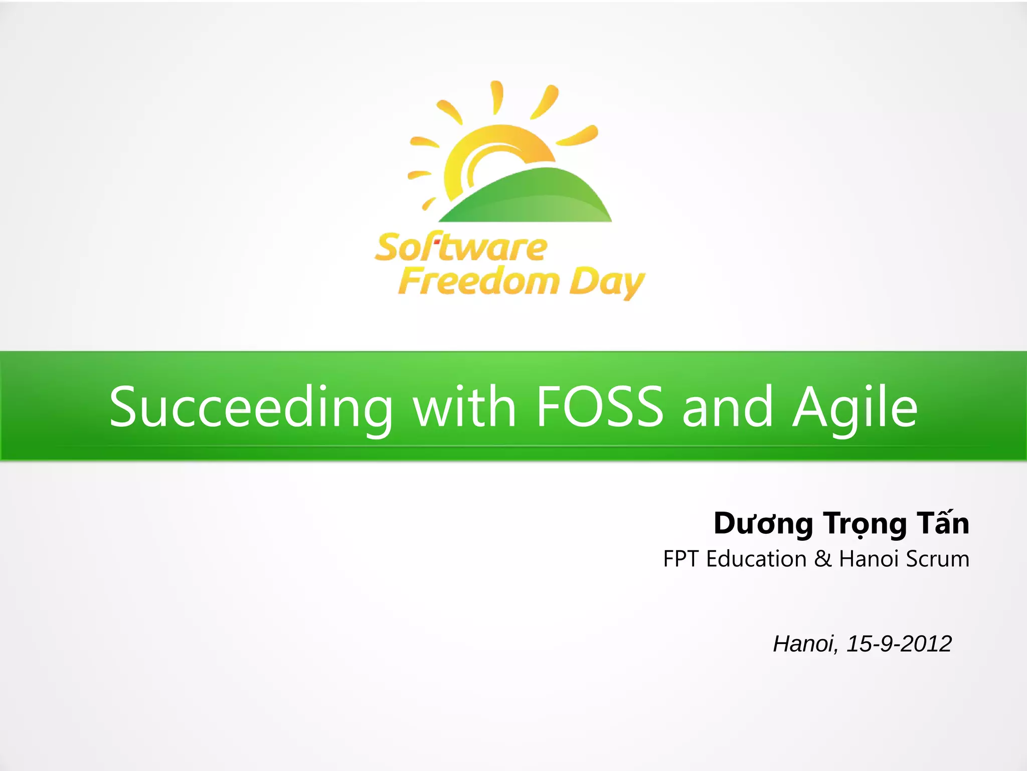 Succeeding with FOSS and Agile
                        Dương Trọng Tấn
                    FPT Education & Hanoi Scrum


                             Hanoi, 15-9-2012
 