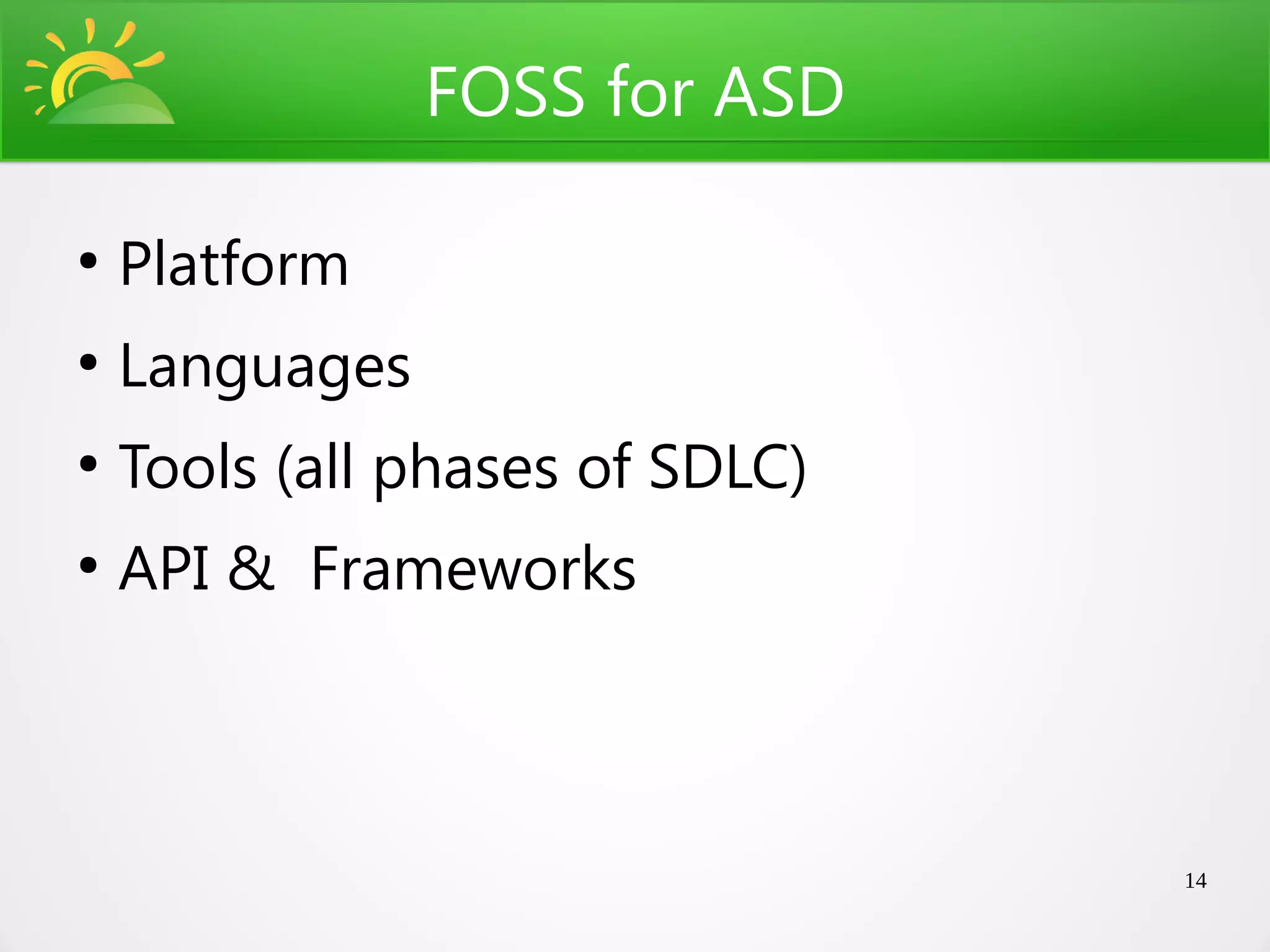 FOSS for ASD

●
    Platform
●
    Languages
●
    Tools (all phases of SDLC)
●
    API & Frameworks



                                 14
 