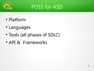 FOSS for ASD

●
    Platform
●
    Languages
●
    Tools (all phases of SDLC)
●
    API & Frameworks



                                 14
 