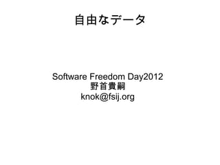 自由なデータ



Software Freedom Day2012
         野首貴嗣
       knok@fsij.org
 