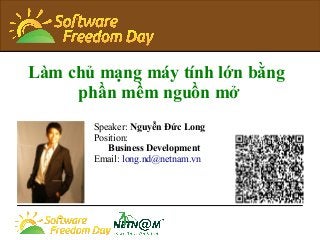Làm chủ mạng máy tính lớn bằng
phần mềm nguồn mở
Speaker: Nguyễn Đức Long
Position:
Business Development
Email: long.nd@netnam.vn
 