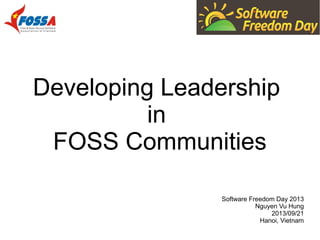 Developing Leadership 
in 
FOSS Communities 
Software Freedom Day 2013 
Nguyen Vu Hung 
2013/09/21 
Hanoi, Vietnam 
 