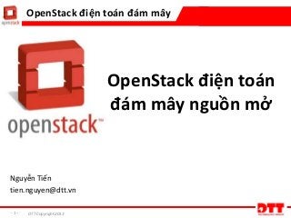 - 1 - DTT Copyright 2013
OpenStack điện toán đám mây
OpenStack điện toán
đám mây nguồn mở
Nguyễn Tiến
tien.nguyen@dtt.vn
 