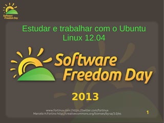 www.fortinux.com | https://twitter.com/fortinux
Marcelo H.Fortino http://creativecommons.org/licenses/by-sa/3.0/es 1
2013
Estudar e trabalhar com o Ubuntu
Linux 12.04
 