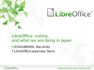 1
Software Freedom Day Hong Kong 2013
LibreOffice: outline,
and what we are doing in Japan
OGASAWARA, Naruhiko
LibreOffice Japanese Team
 