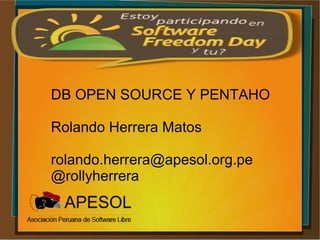 DB OPEN SOURCE Y PENTAHO
Rolando Herrera Matos
rolando.herrera@apesol.org.pe
@rollyherrera
 