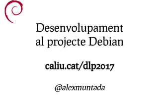Desenvolupament
al projecte Debian
caliu.cat/dlp2017
@alexmuntada
 