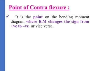 Point of Contra flexure :
 It is the point on the bending moment
diagram where B.M changes the sign from
+ve to –ve or vice versa.
 