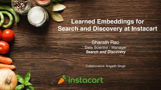 Learned Embeddings for
Search and Discovery at Instacart
Sharath Rao
Data Scientist / Manager
Search and Discovery
Collaborators: Angadh Singh
 