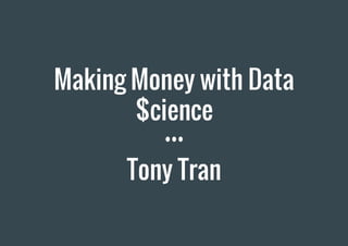 Making Money with Data
$cience
Tony Tran
 