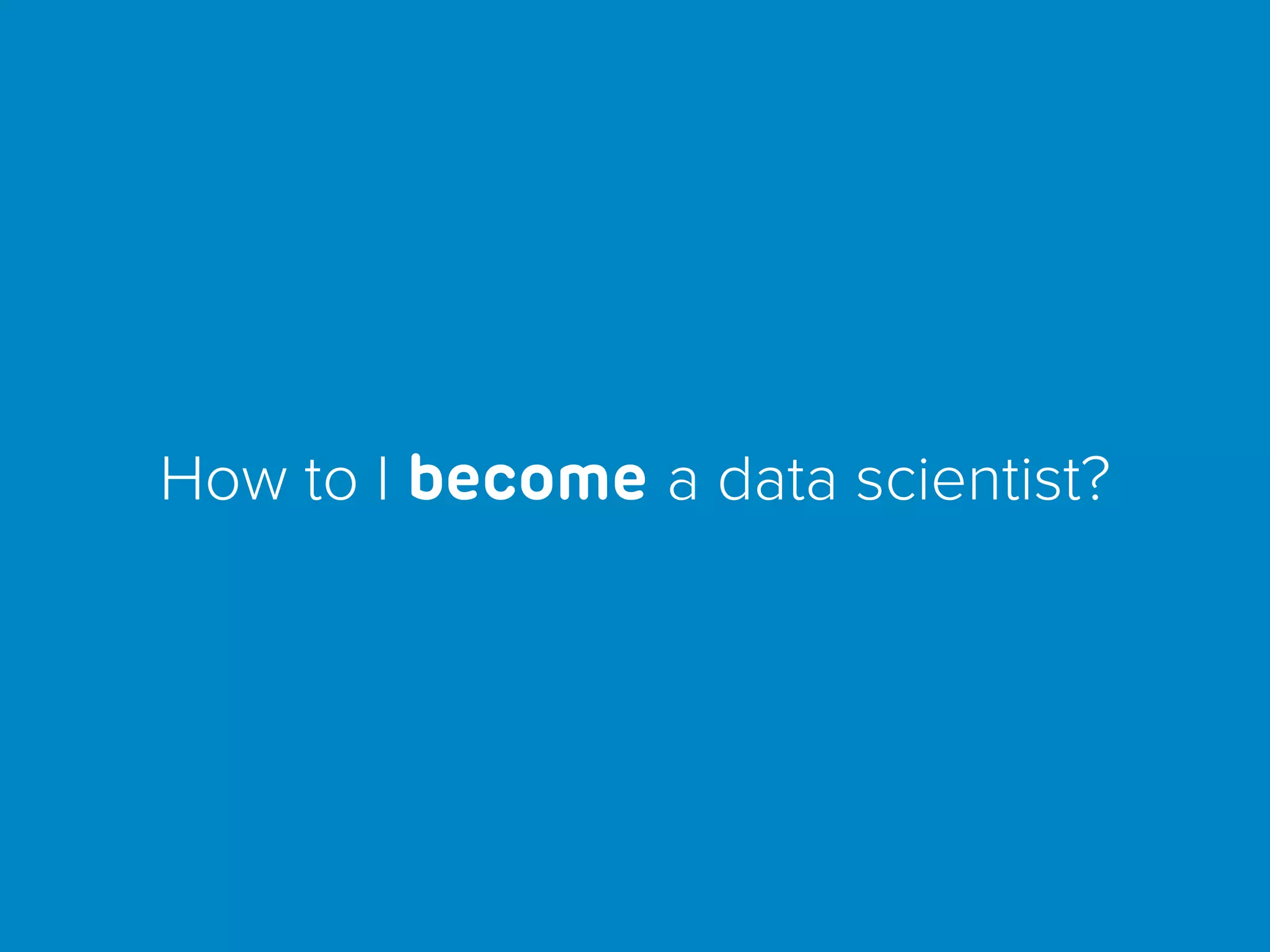 How to I become a data scientist?
 