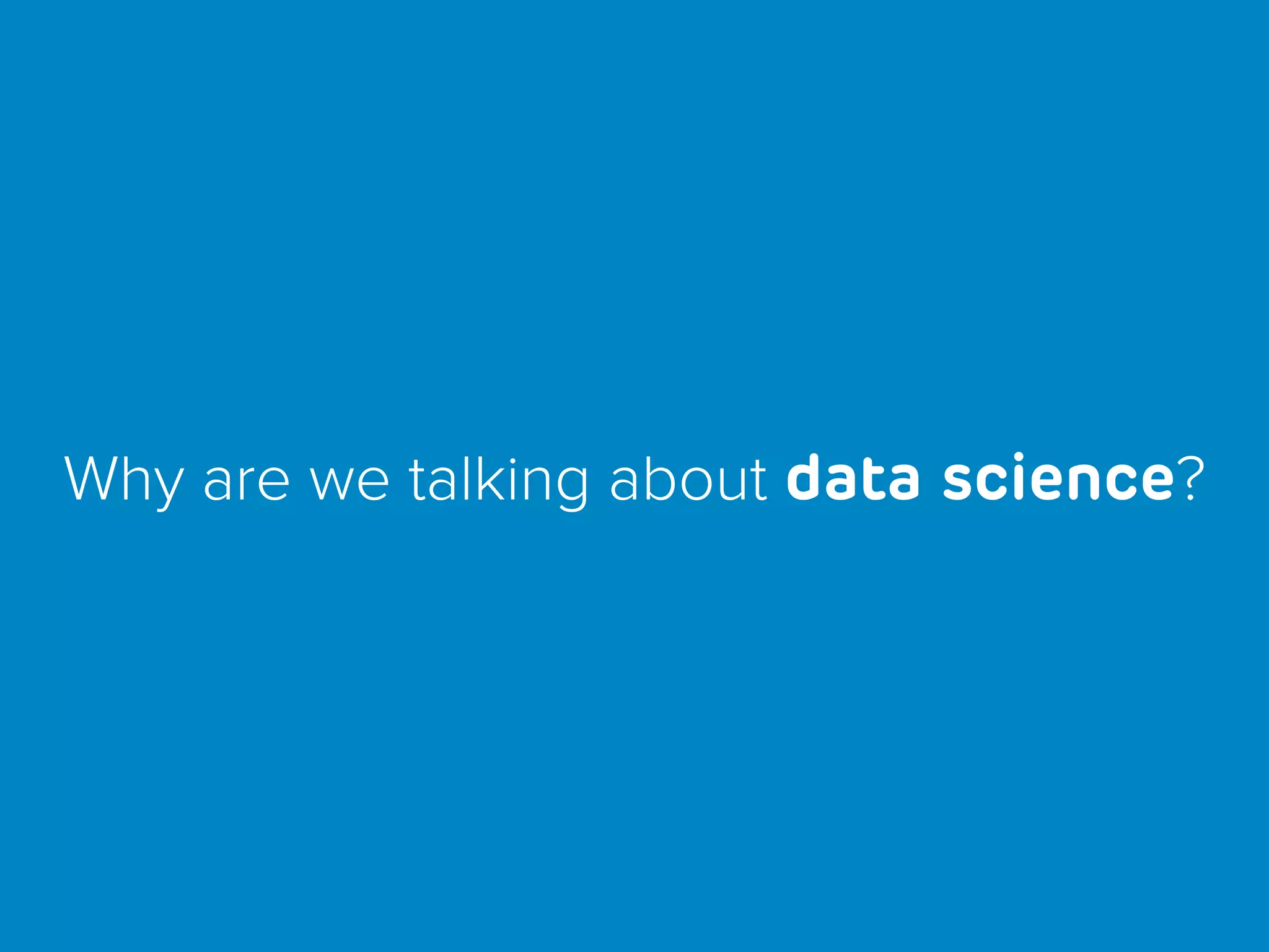 Why are we talking about data science?
 