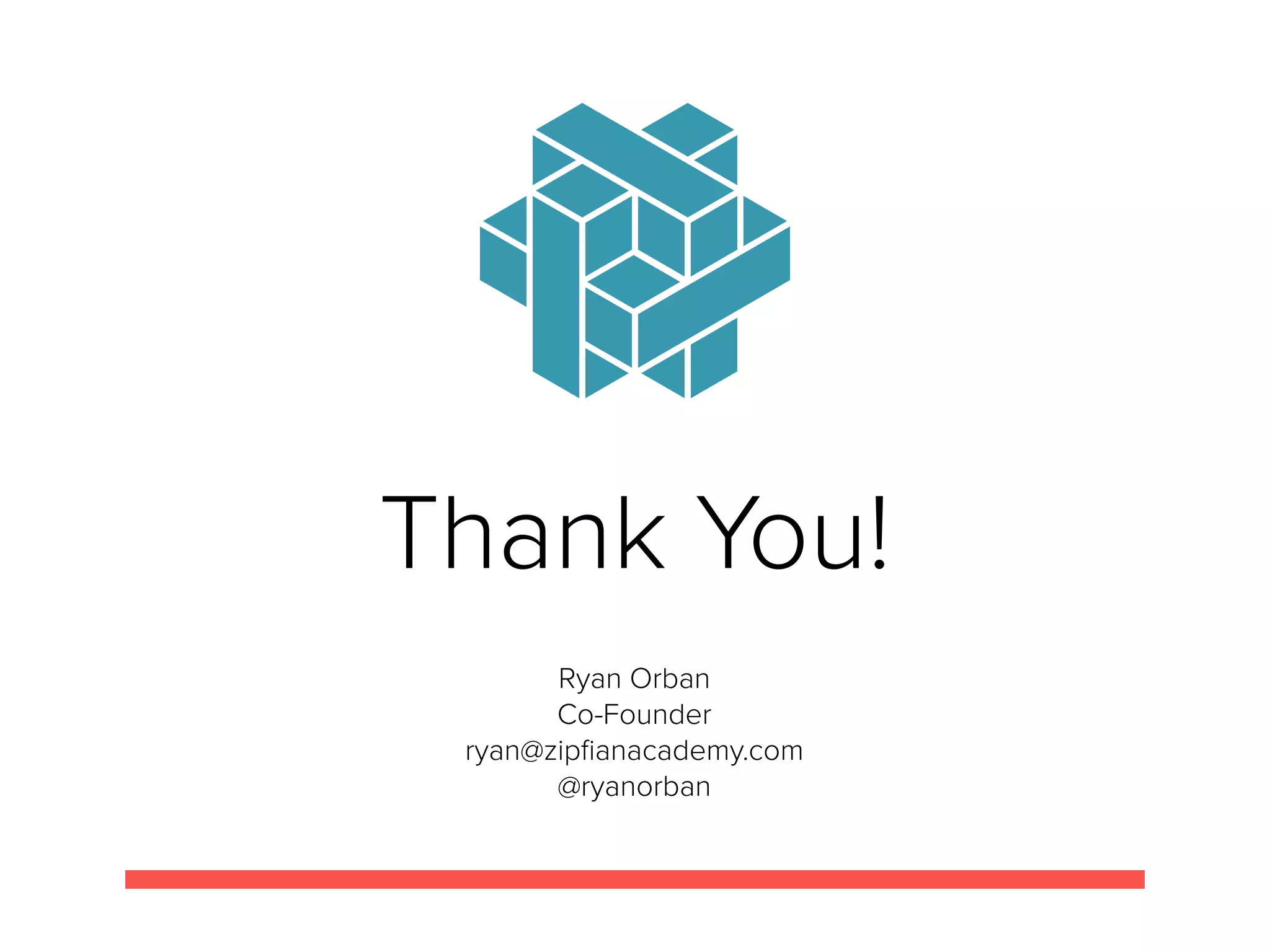 Thank You!
Ryan Orban
Co-Founder
ryan@zipﬁanacademy.com
@ryanorban
 