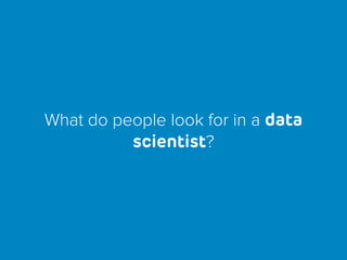What do people look for in a data
scientist?
 