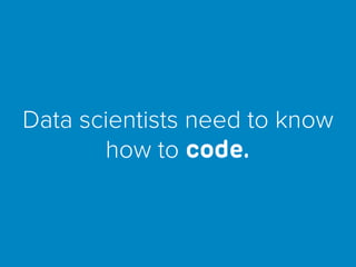 Data scientists need to know
how to code.
 