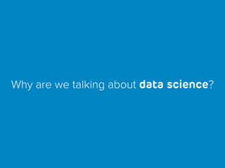Why are we talking about data science?
 