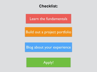 Checklist:
Learn the fundamentals
Build out a project portfolio
Apply!
Blog about your experience
 