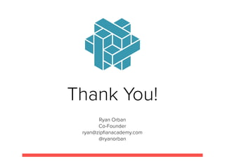 Thank You!
Ryan Orban
Co-Founder
ryan@zipﬁanacademy.com
@ryanorban
 