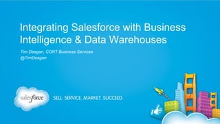 Integrating Salesforce with Business
Intelligence & Data Warehouses
Tim Deagan, CORT Business Services
@TimDeagan

 