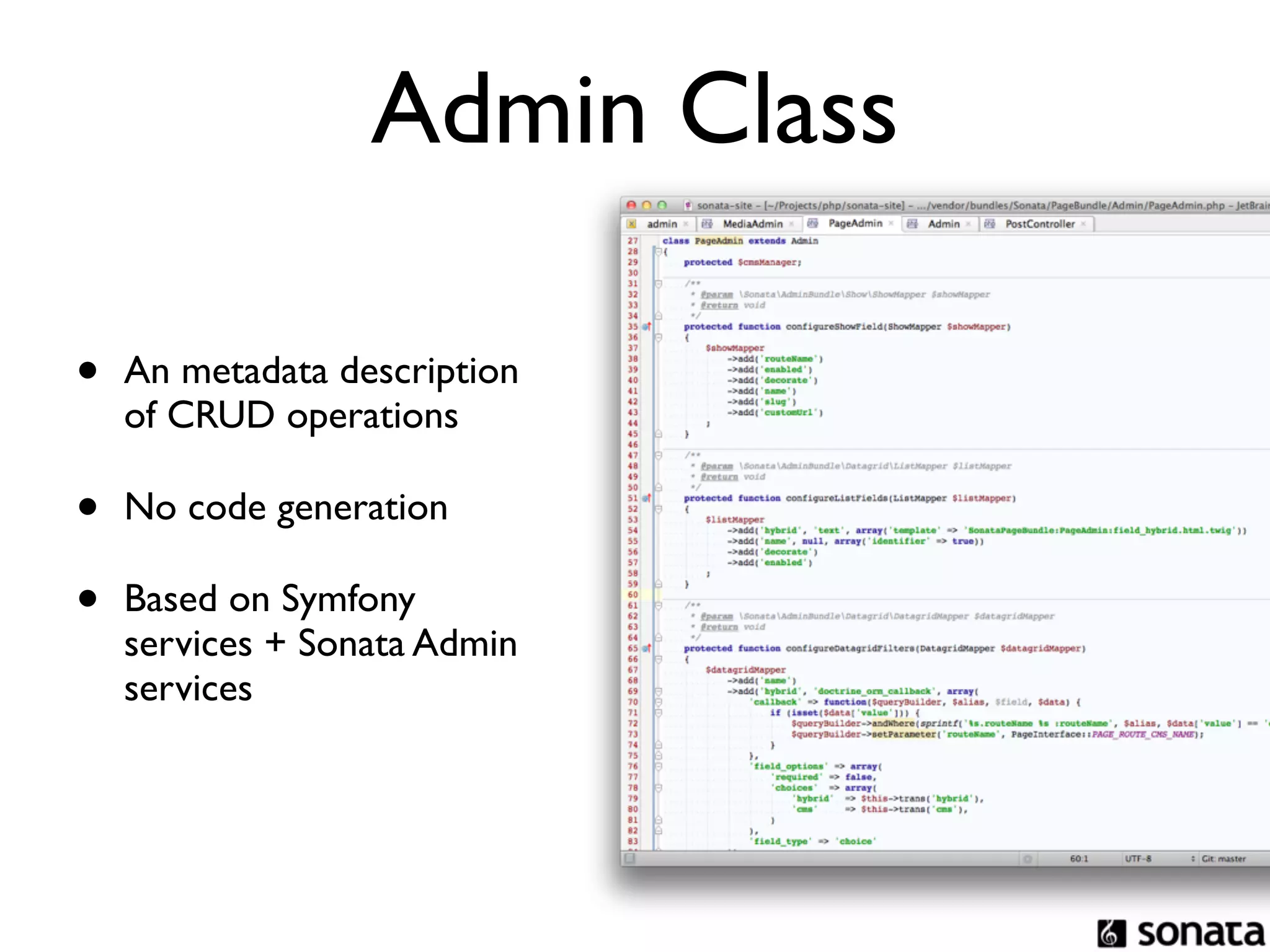 Admin Class

•   An metadata description
    of CRUD operations

•   No code generation

•   Based on Symfony
    services + Sonata Admin
    services
 