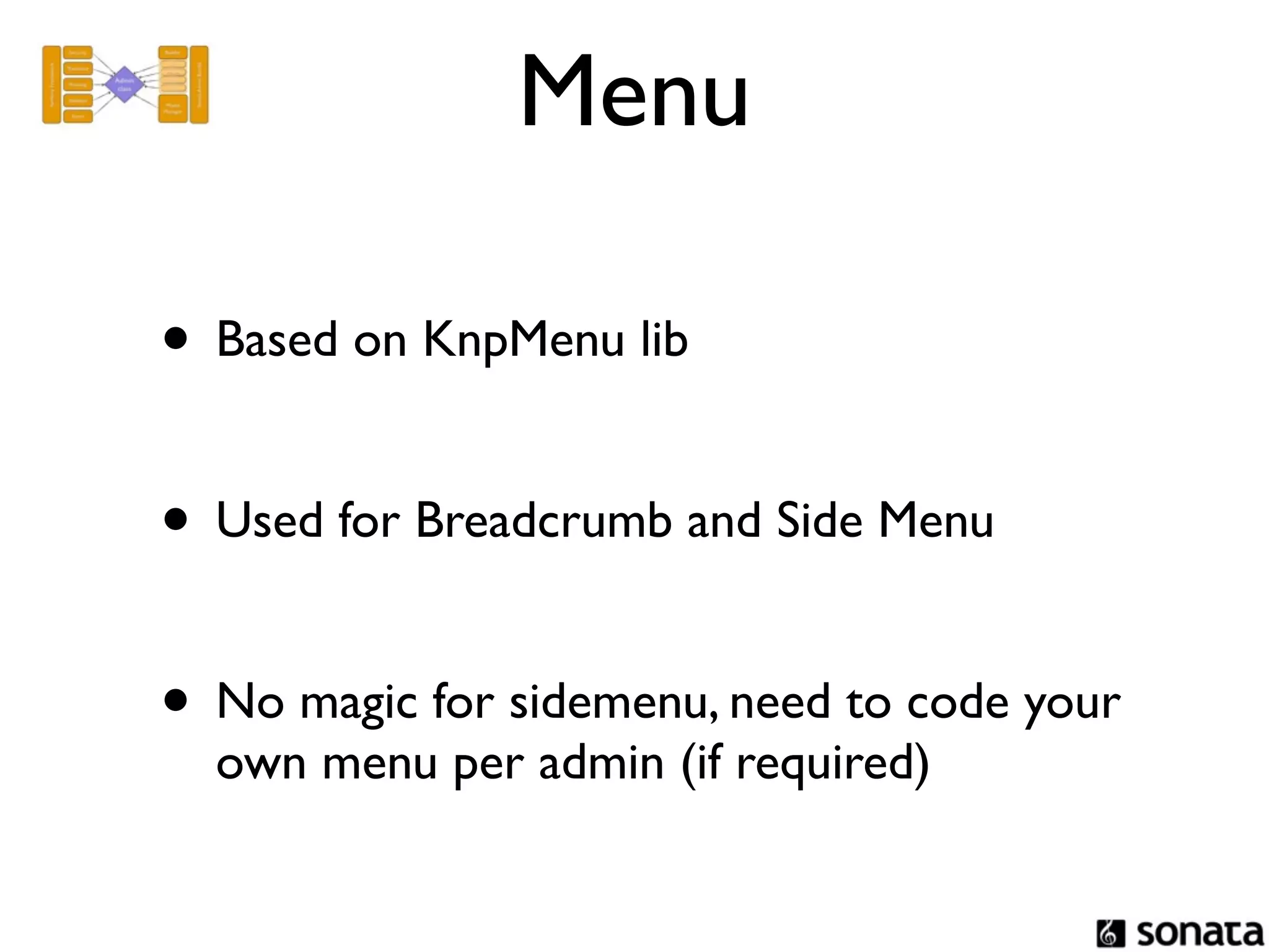 Menu

• Based on KnpMenu lib

• Used for Breadcrumb and Side Menu

• No magic for sidemenu, need to code your
  own menu per admin (if required)
 