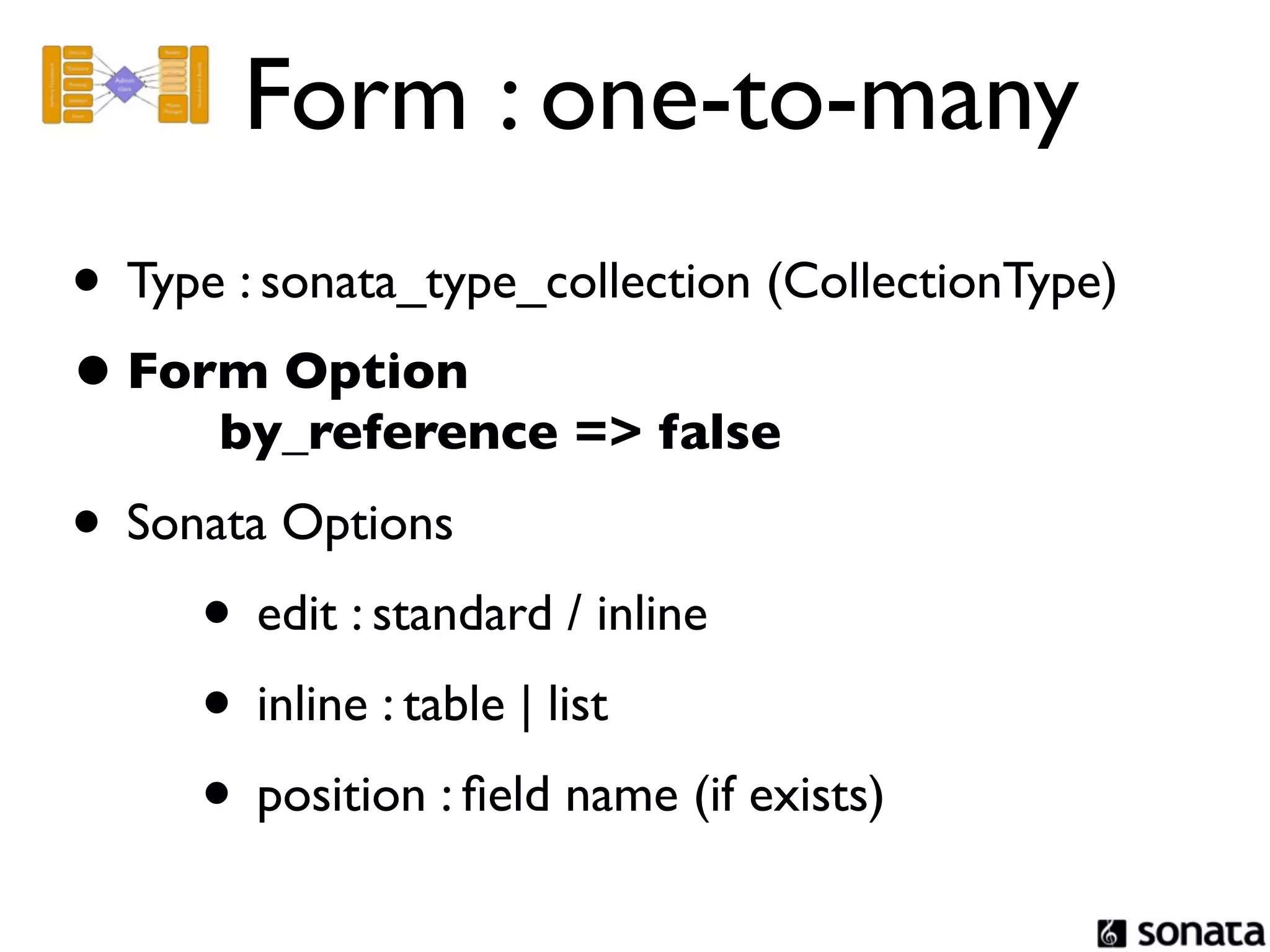Form : one-to-many
• Type : sonata_type_collection (CollectionType)
• Form Option
       by_reference => false
• Sonata Options
     • edit : standard / inline
     • inline : table | list
     • position : ﬁeld name (if exists)
 