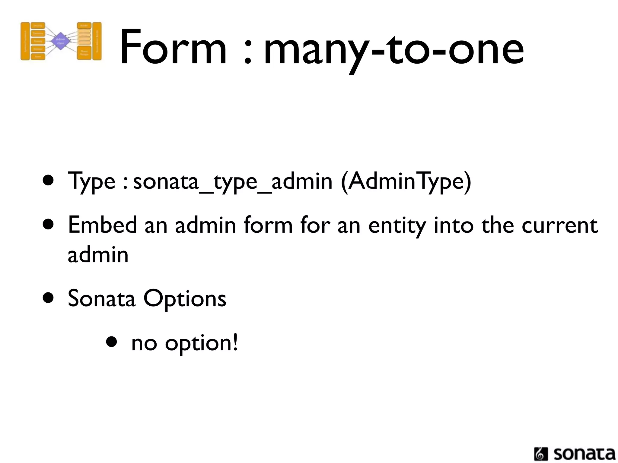 Form : many-to-one

• Type : sonata_type_admin (AdminType)
• Embed an admin form for an entity into the current
  admin
• Sonata Options
     • no option!
 