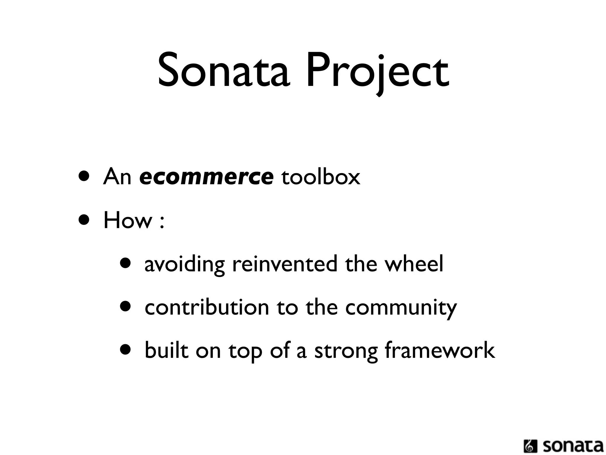 Sonata Project

• An ecommerce toolbox
• How :
   • avoiding reinvented the wheel
   • contribution to the community
   • built on top of a strong framework
 