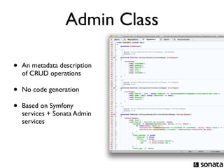 Admin Class

•   An metadata description
    of CRUD operations

•   No code generation

•   Based on Symfony
    services + Sonata Admin
    services
 