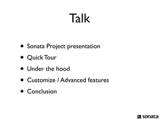 Talk

• Sonata Project presentation
• Quick Tour
• Under the hood
• Customize / Advanced features
• Conclusion
 