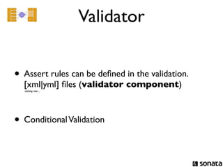 Validator


• Assert rules can be deﬁned in the validation.
  [xml|yml] ﬁles (validator component)
  nothing new ...




• Conditional Validation
 