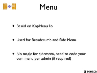 Menu

• Based on KnpMenu lib

• Used for Breadcrumb and Side Menu

• No magic for sidemenu, need to code your
  own menu per admin (if required)
 