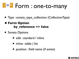 Form : one-to-many
• Type : sonata_type_collection (CollectionType)
• Form Option
       by_reference => false
• Sonata Options
     • edit : standard / inline
     • inline : table | list
     • position : ﬁeld name (if exists)
 