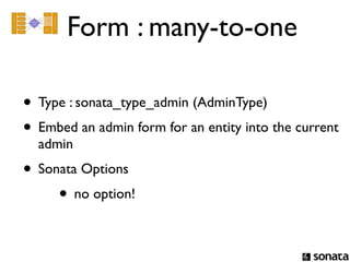 Form : many-to-one

• Type : sonata_type_admin (AdminType)
• Embed an admin form for an entity into the current
  admin
• Sonata Options
     • no option!
 