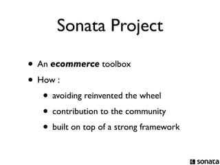 Sonata Project

• An ecommerce toolbox
• How :
   • avoiding reinvented the wheel
   • contribution to the community
   • built on top of a strong framework
 