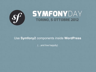 Use Symfony2 components inside WordPress

             (…and live happily)
 