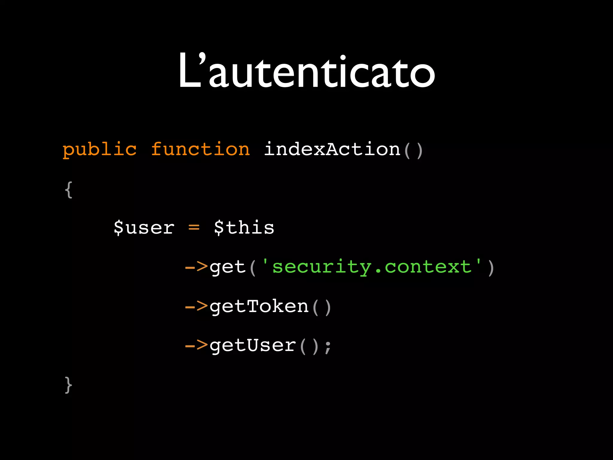 L’autenticato public function indexAction() { $user = $this ->get('security.context') ->getToken() ->getUser(); } 