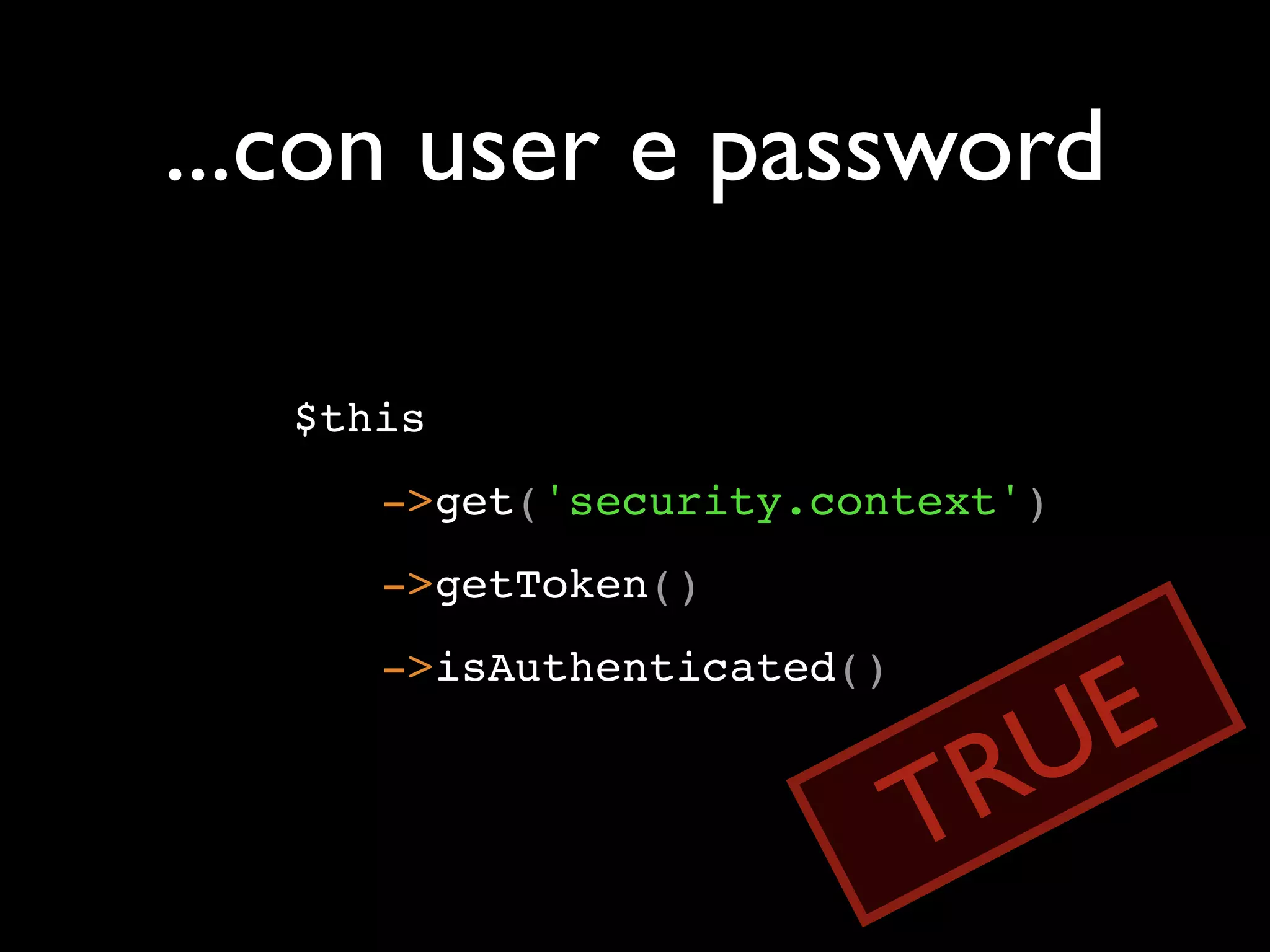 ...con user e password $this ->get('security.context') ->getToken() E ->isAuthenticated() RU T 