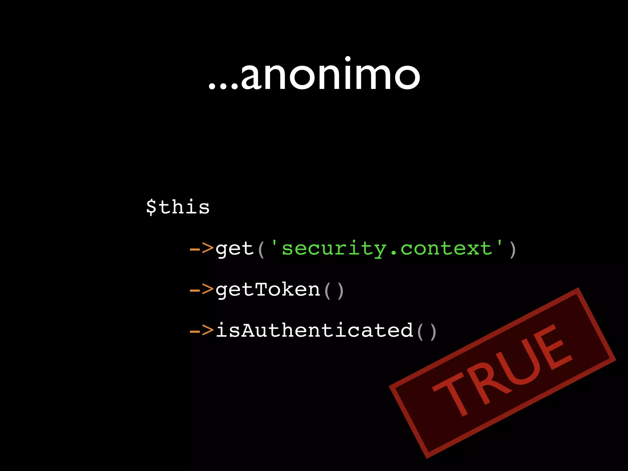 ...anonimo $this ->get('security.context') ->getToken() E ->isAuthenticated() RU T 
