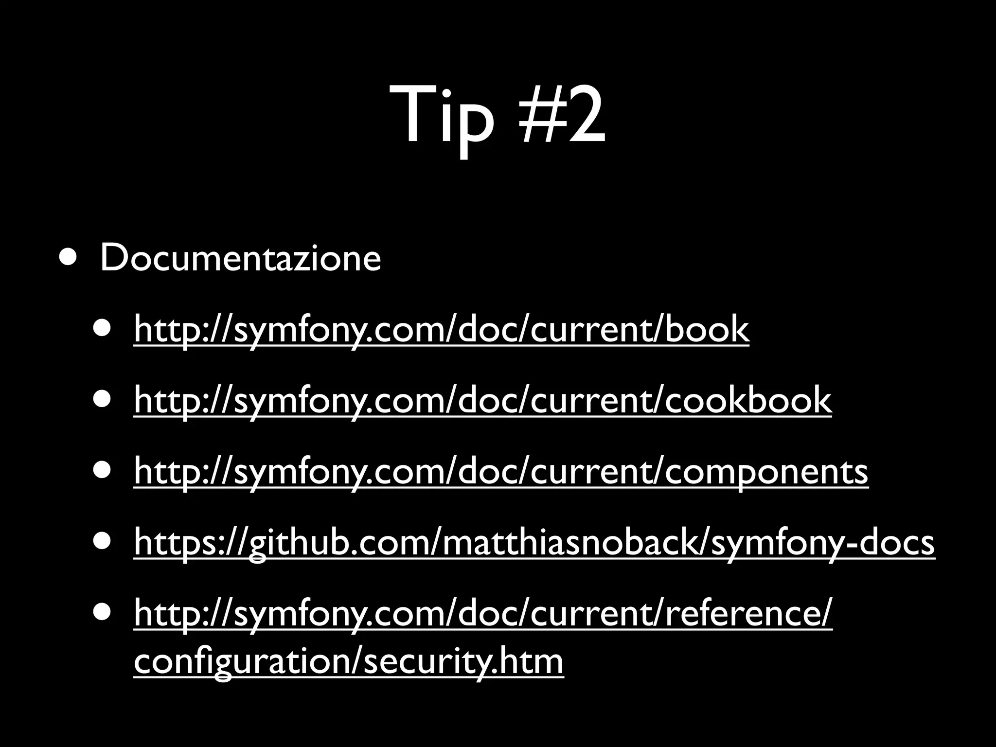 Tip #2 • Documentazione • http://symfony.com/doc/current/book • http://symfony.com/doc/current/cookbook • http://symfony.com/doc/current/components • https://github.com/matthiasnoback/symfony-docs • http://symfony.com/doc/current/reference/ conﬁguration/security.htm 