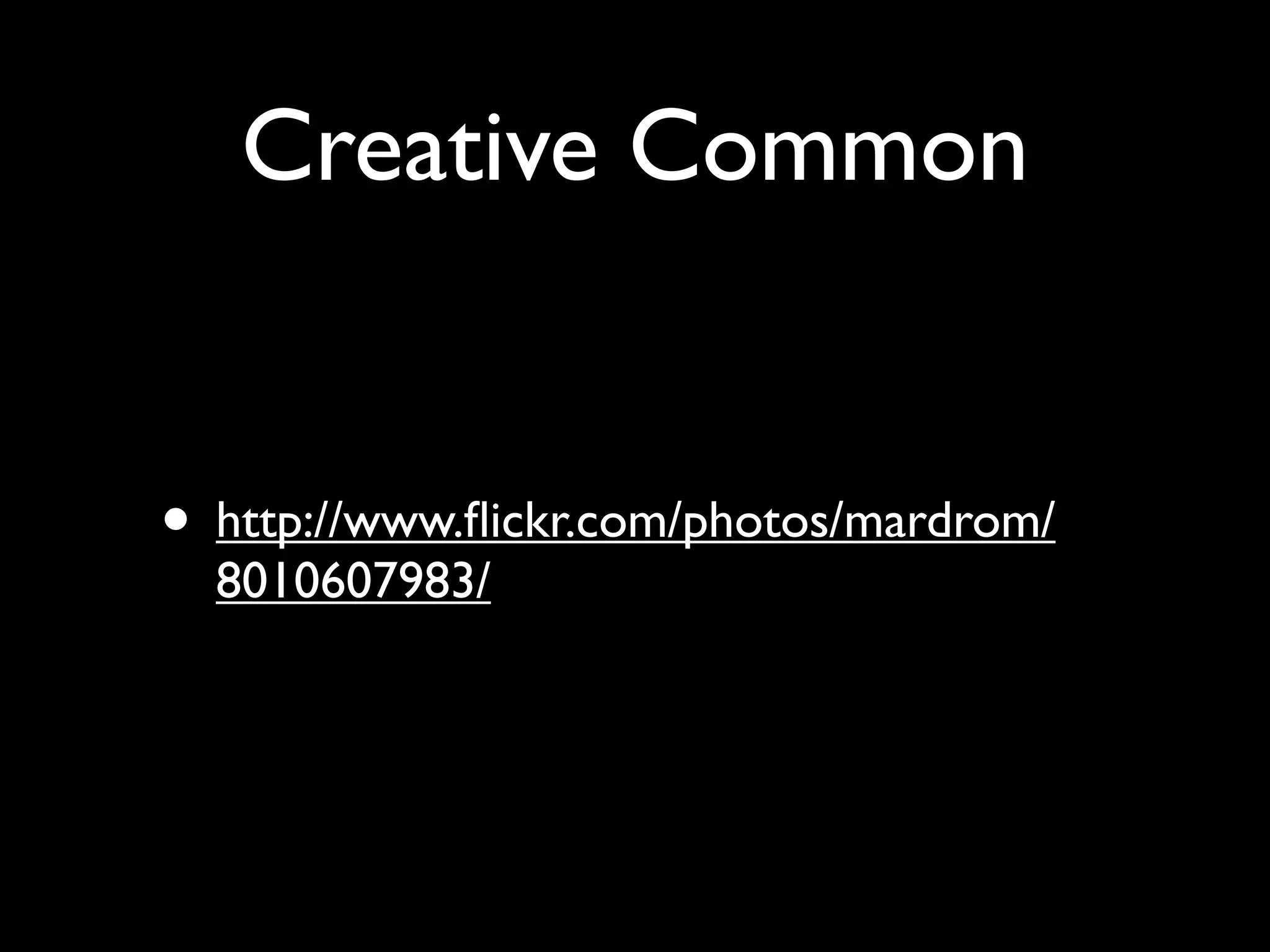 Creative Common • http://www.ﬂickr.com/photos/mardrom/ 8010607983/ 