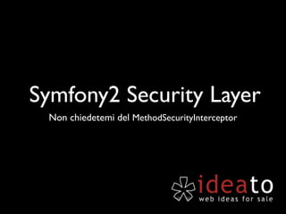 Symfony2 Security Layer
 Non chiedetemi del MethodSecurityInterceptor
 