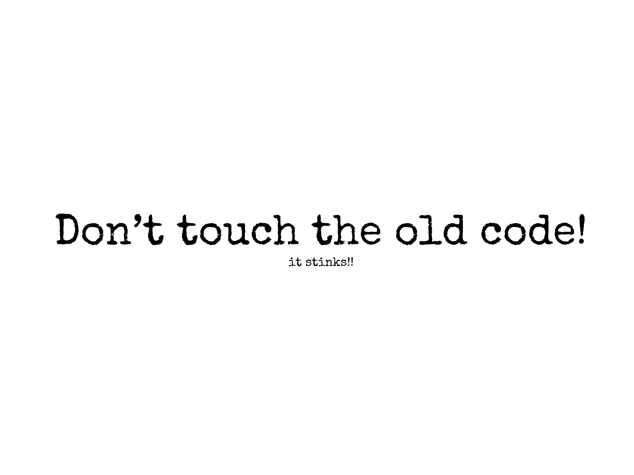 Don’t touch the old code!
it stinks!!

 