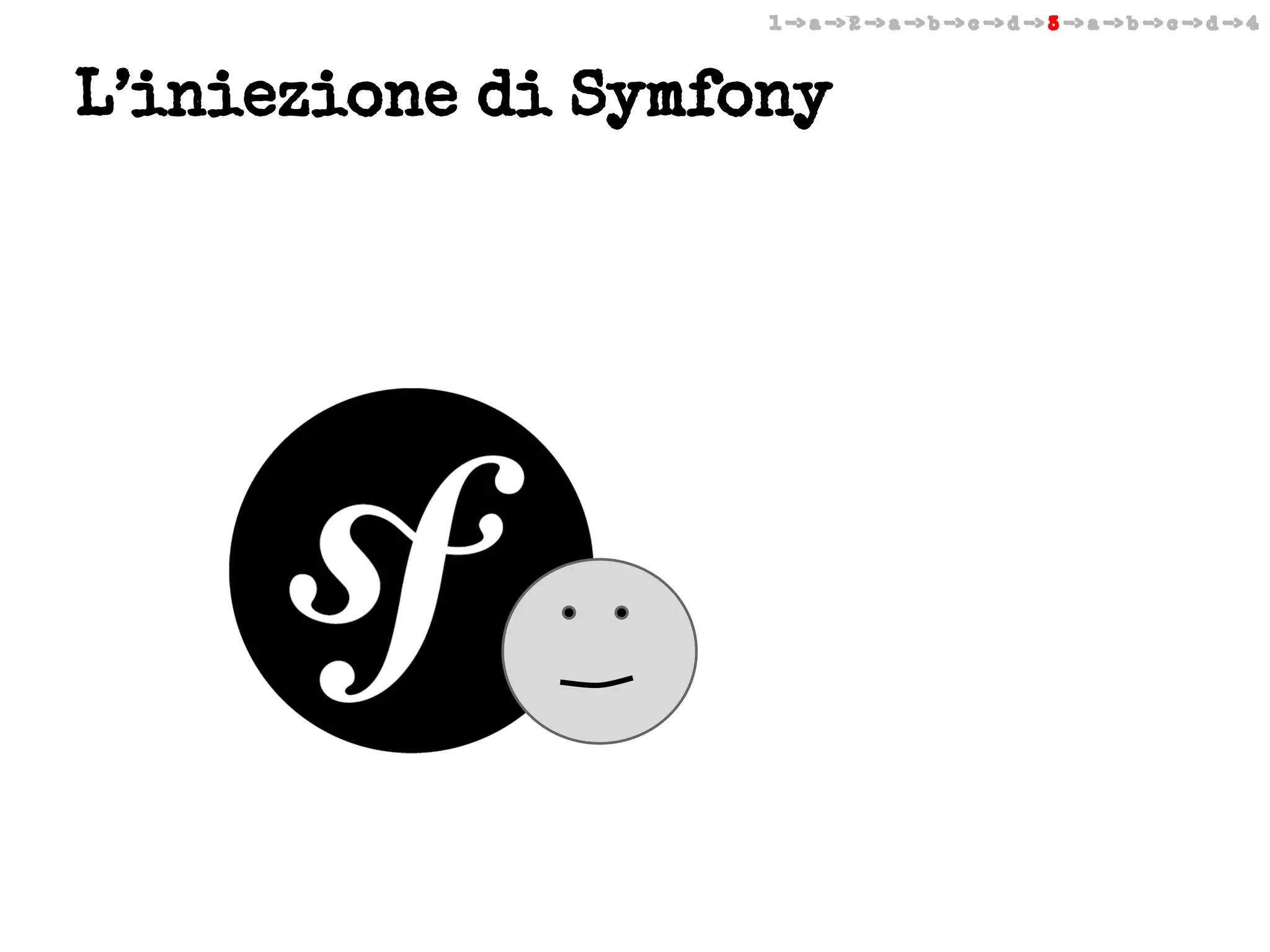 1 -> a -> 2 -> a -> b -> c -> d -> 3 -> a -> b -> c -> d -> 4

L’iniezione di Symfony

 