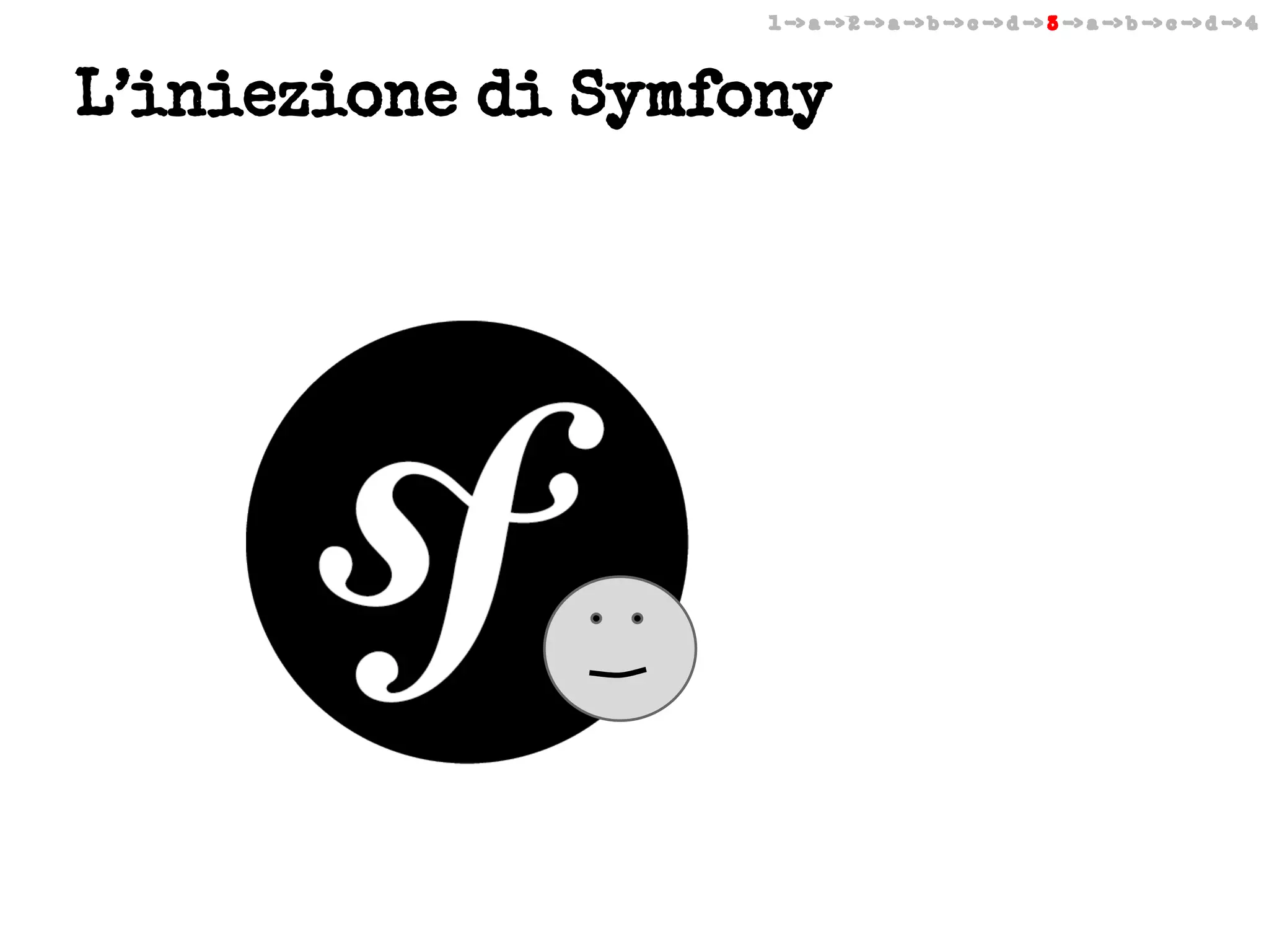 1 -> a -> 2 -> a -> b -> c -> d -> 3 -> a -> b -> c -> d -> 4

L’iniezione di Symfony

 