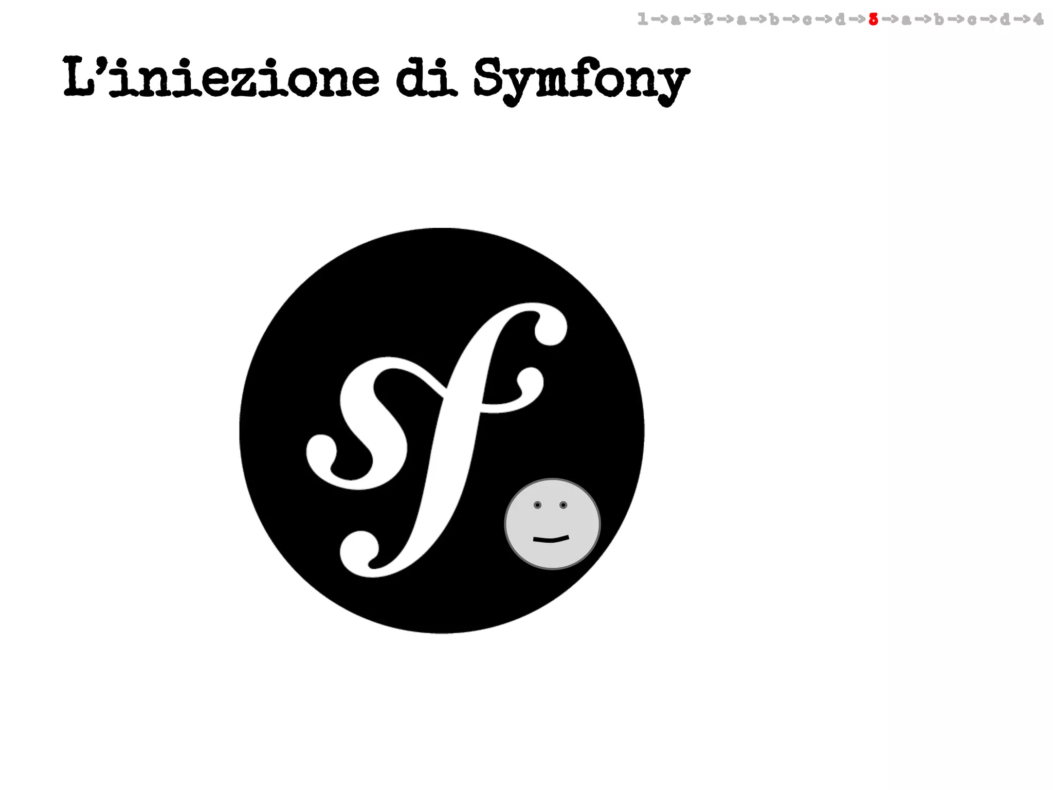 1 -> a -> 2 -> a -> b -> c -> d -> 3 -> a -> b -> c -> d -> 4

L’iniezione di Symfony

 